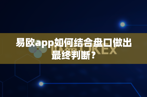 易欧app如何结合盘口做出最终判断?-第1张图片-易欧app-全球最大的比特币交易所【官方网站】 易欧app如何结合盘口做出最终判断?-第1张图片-易欧app-全球最大的比特币交易所【官方网站】
