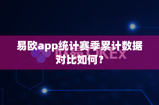 易欧app统计赛季累计数据对比如何?-第1张图片-易欧app-全球最大的比特币交易所【官方网站】 易欧app统计赛季累计数据对比如何?-第1张图片-易欧app-全球最大的比特币交易所【官方网站】