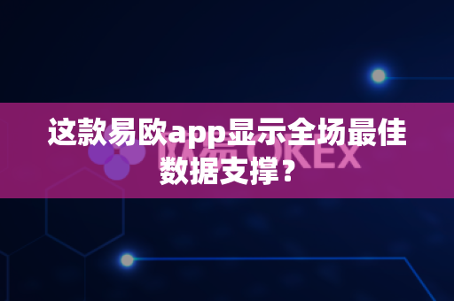 这款易欧app显示全场最佳数据支撑?-第1张图片-易欧app-全球最大的比特币交易所【官方网站】 这款易欧app显示全场最佳数据支撑?-第1张图片-易欧app-全球最大的比特币交易所【官方网站】