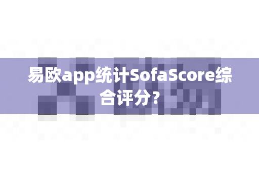 易欧app统计SofaScore综合评分?-第1张图片-易欧app-全球最大的比特币交易所【官方网站】 易欧app统计SofaScore综合评分?-第1张图片-易欧app-全球最大的比特币交易所【官方网站】
