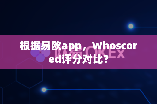 根据易欧app,Whoscored评分对比?-第1张图片-易欧app-全球最大的比特币交易所【官方网站】 根据易欧app,Whoscored评分对比?-第1张图片-易欧app-全球最大的比特币交易所【官方网站】