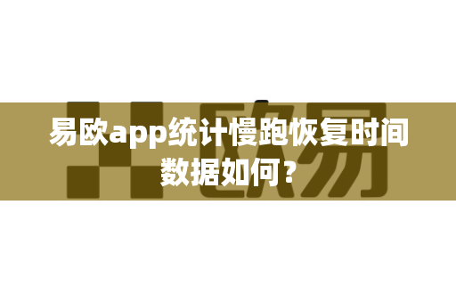 易欧app统计慢跑恢复时间数据如何?-第1张图片-易欧app-全球最大的比特币交易所【官方网站】 易欧app统计慢跑恢复时间数据如何?-第1张图片-易欧app-全球最大的比特币交易所【官方网站】