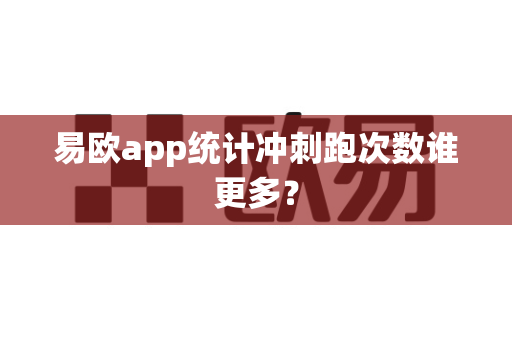 易欧app统计冲刺跑次数谁更多?-第1张图片-易欧app-全球最大的比特币交易所【官方网站】 易欧app统计冲刺跑次数谁更多?-第1张图片-易欧app-全球最大的比特币交易所【官方网站】