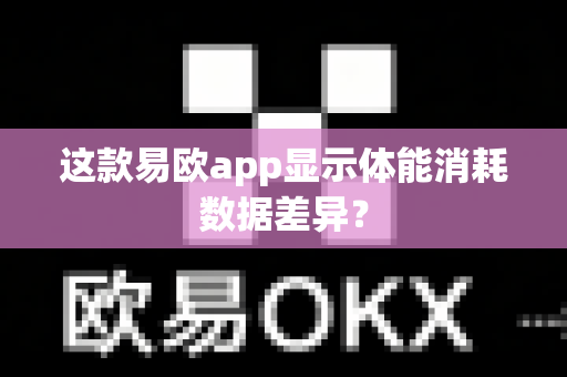 这款易欧app显示体能消耗数据差异?-第1张图片-易欧app-全球最大的比特币交易所【官方网站】 这款易欧app显示体能消耗数据差异?-第1张图片-易欧app-全球最大的比特币交易所【官方网站】