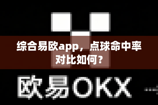 综合易欧app,点球命中率对比如何?-第1张图片-易欧app-全球最大的比特币交易所【官方网站】 综合易欧app,点球命中率对比如何?-第1张图片-易欧app-全球最大的比特币交易所【官方网站】