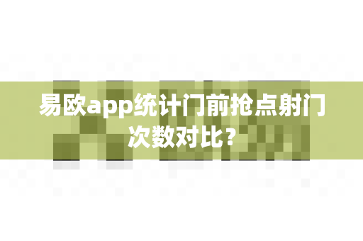 易欧app统计门前抢点射门次数对比?-第1张图片-易欧app-全球最大的比特币交易所【官方网站】 易欧app统计门前抢点射门次数对比?-第1张图片-易欧app-全球最大的比特币交易所【官方网站】