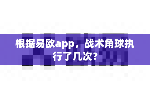 根据易欧app,战术角球执行了几次?-第1张图片-易欧app-全球最大的比特币交易所【官方网站】 根据易欧app,战术角球执行了几次?-第1张图片-易欧app-全球最大的比特币交易所【官方网站】