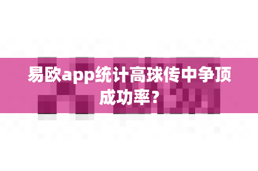易欧app统计高球传中争顶成功率?-第1张图片-易欧app-全球最大的比特币交易所【官方网站】 易欧app统计高球传中争顶成功率?-第1张图片-易欧app-全球最大的比特币交易所【官方网站】