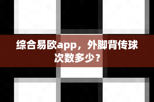 综合易欧app,外脚背传球次数多少?-第1张图片-易欧app-全球最大的比特币交易所【官方网站】 综合易欧app,外脚背传球次数多少?-第1张图片-易欧app-全球最大的比特币交易所【官方网站】