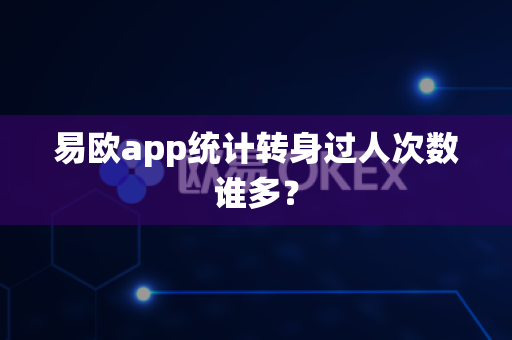 易欧app统计转身过人次数谁多?-第1张图片-易欧app-全球最大的比特币交易所【官方网站】 易欧app统计转身过人次数谁多?-第1张图片-易欧app-全球最大的比特币交易所【官方网站】