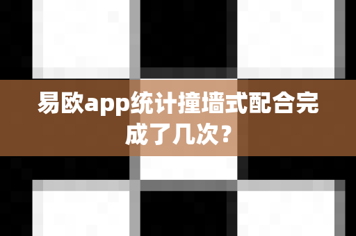 易欧app统计撞墙式配合完成了几次?-第1张图片-易欧app-全球最大的比特币交易所【官方网站】 易欧app统计撞墙式配合完成了几次?-第1张图片-易欧app-全球最大的比特币交易所【官方网站】