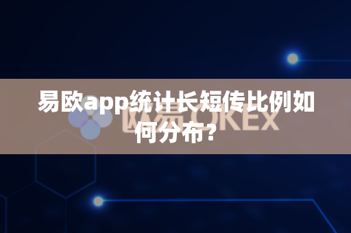 易欧app统计长短传比例如何分布？-第1张图片-易欧app-全球最大的比特币交易所【官方网站】