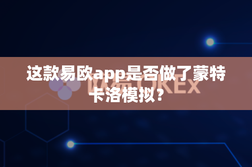 这款易欧app是否做了蒙特卡洛模拟?-第1张图片-易欧app-全球最大的比特币交易所【官方网站】 这款易欧app是否做了蒙特卡洛模拟?-第1张图片-易欧app-全球最大的比特币交易所【官方网站】