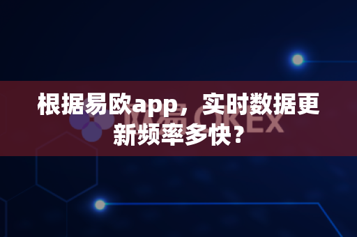 根据易欧app，实时数据更新频率多快？-第1张图片-易欧app-全球最大的比特币交易所【官方网站】