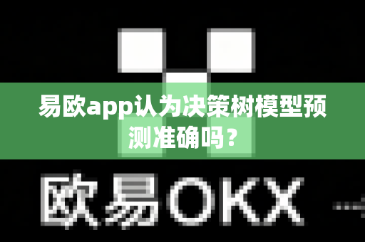 易欧app认为决策树模型预测准确吗?-第1张图片-易欧app-全球最大的比特币交易所【官方网站】 易欧app认为决策树模型预测准确吗?-第1张图片-易欧app-全球最大的比特币交易所【官方网站】