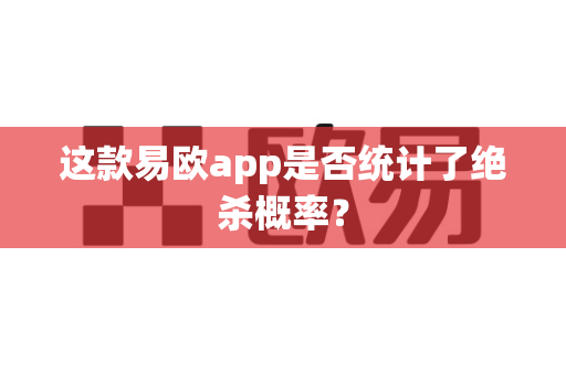 这款易欧app是否统计了绝杀概率？-第1张图片-易欧app-全球最大的比特币交易所【官方网站】