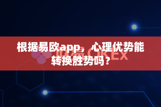 根据易欧app,心理优势能转换胜势吗?-第1张图片-易欧app-全球最大的比特币交易所【官方网站】 根据易欧app,心理优势能转换胜势吗?-第1张图片-易欧app-全球最大的比特币交易所【官方网站】