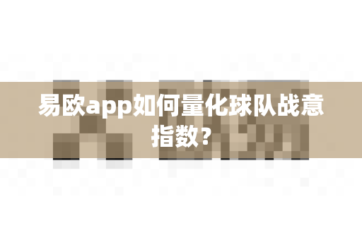 易欧app如何量化球队战意指数?-第1张图片-易欧app-全球最大的比特币交易所【官方网站】 易欧app如何量化球队战意指数?-第1张图片-易欧app-全球最大的比特币交易所【官方网站】