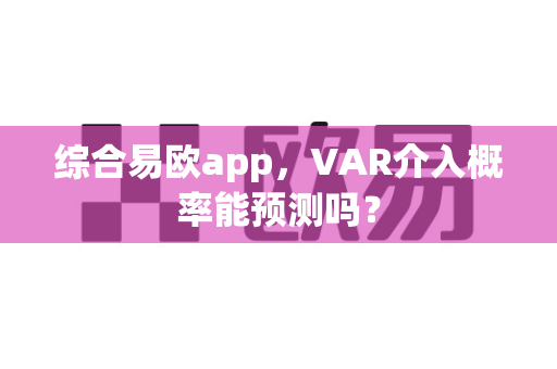 综合易欧app,VAR介入概率能预测吗?-第1张图片-易欧app-全球最大的比特币交易所【官方网站】 综合易欧app,VAR介入概率能预测吗?-第1张图片-易欧app-全球最大的比特币交易所【官方网站】
