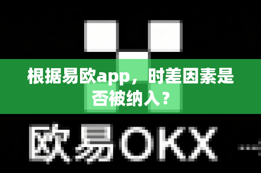 根据易欧app,时差因素是否被纳入?-第1张图片-易欧app-全球最大的比特币交易所【官方网站】 根据易欧app,时差因素是否被纳入?-第1张图片-易欧app-全球最大的比特币交易所【官方网站】