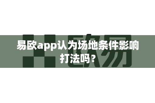 易欧app认为场地条件影响打法吗?-第1张图片-易欧app-全球最大的比特币交易所【官方网站】 易欧app认为场地条件影响打法吗?-第1张图片-易欧app-全球最大的比特币交易所【官方网站】