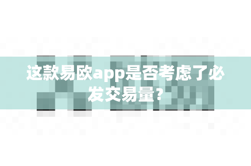 这款易欧app是否考虑了必发交易量?-第1张图片-易欧app-全球最大的比特币交易所【官方网站】 这款易欧app是否考虑了必发交易量?-第1张图片-易欧app-全球最大的比特币交易所【官方网站】