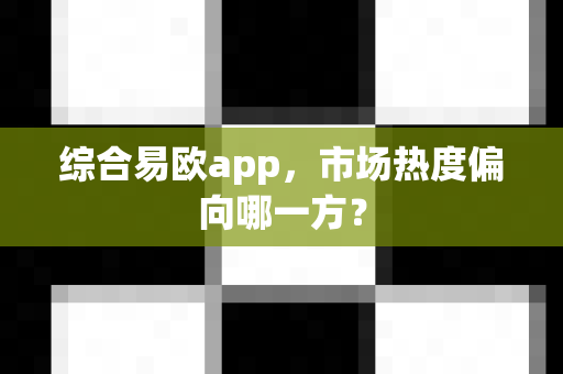 综合易欧app,市场热度偏向哪一方?-第1张图片-易欧app-全球最大的比特币交易所【官方网站】 综合易欧app,市场热度偏向哪一方?-第1张图片-易欧app-全球最大的比特币交易所【官方网站】