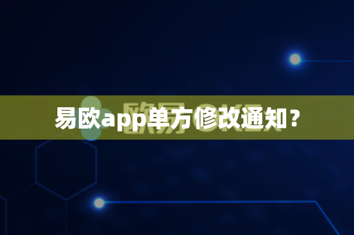 易欧app单方修改通知？