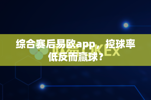 综合赛后易欧app，控球率低反而赢球？-第1张图片-易欧app-全球最大的比特币交易所【官方网站】