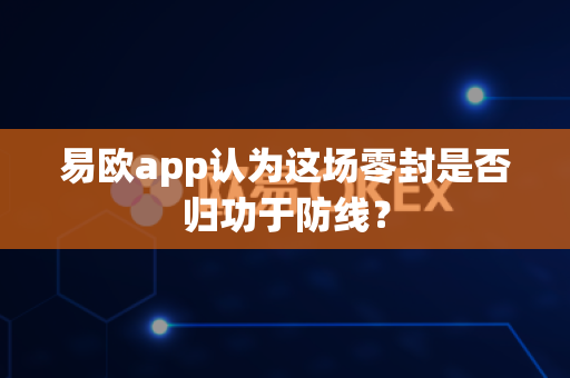 易欧app认为这场零封是否归功于防线?-第1张图片-易欧app-全球最大的比特币交易所【官方网站】 易欧app认为这场零封是否归功于防线?-第1张图片-易欧app-全球最大的比特币交易所【官方网站】