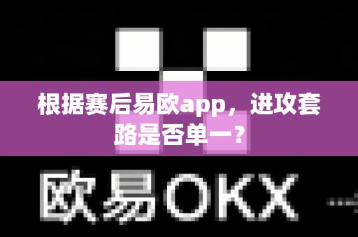 根据赛后易欧app,进攻套路是否单一?-第1张图片-易欧app-全球最大的比特币交易所【官方网站】 根据赛后易欧app,进攻套路是否单一?-第1张图片-易欧app-全球最大的比特币交易所【官方网站】