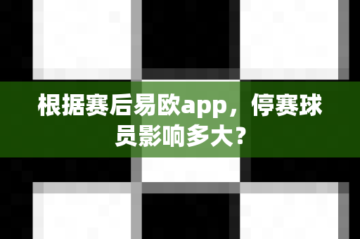 根据赛后易欧app，停赛球员影响多大？-第1张图片-易欧app-全球最大的比特币交易所【官方网站】