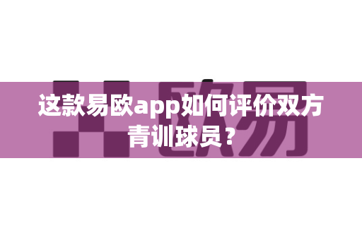 这款易欧app如何评价双方青训球员?-第1张图片-易欧app-全球最大的比特币交易所【官方网站】 这款易欧app如何评价双方青训球员?-第1张图片-易欧app-全球最大的比特币交易所【官方网站】