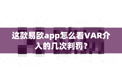 这款易欧app怎么看VAR介入的几次判罚?-第1张图片-易欧app-全球最大的比特币交易所【官方网站】 这款易欧app怎么看VAR介入的几次判罚?-第1张图片-易欧app-全球最大的比特币交易所【官方网站】