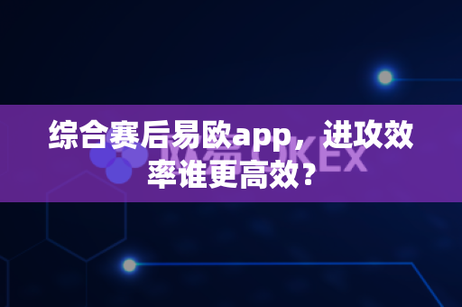 综合赛后易欧app,进攻效率谁更高效?-第1张图片-易欧app-全球最大的比特币交易所【官方网站】 综合赛后易欧app,进攻效率谁更高效?-第1张图片-易欧app-全球最大的比特币交易所【官方网站】