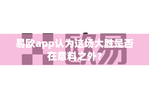 易欧app认为这场大胜是否在意料之外?-第1张图片-易欧app-全球最大的比特币交易所【官方网站】 易欧app认为这场大胜是否在意料之外?-第1张图片-易欧app-全球最大的比特币交易所【官方网站】