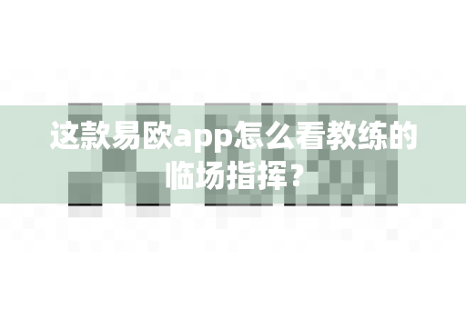 这款易欧app怎么看教练的临场指挥?-第1张图片-易欧app-全球最大的比特币交易所【官方网站】 这款易欧app怎么看教练的临场指挥?-第1张图片-易欧app-全球最大的比特币交易所【官方网站】