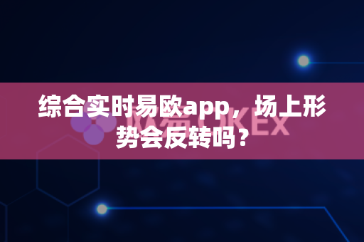 综合实时易欧app,场上形势会反转吗?-第1张图片-易欧app-全球最大的比特币交易所【官方网站】 综合实时易欧app,场上形势会反转吗?-第1张图片-易欧app-全球最大的比特币交易所【官方网站】