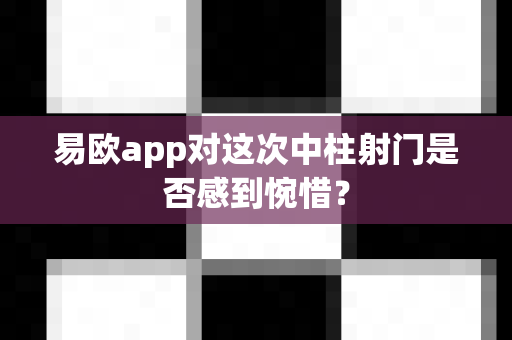 易欧app对这次中柱射门是否感到惋惜?-第1张图片-易欧app-全球最大的比特币交易所【官方网站】 易欧app对这次中柱射门是否感到惋惜?-第1张图片-易欧app-全球最大的比特币交易所【官方网站】