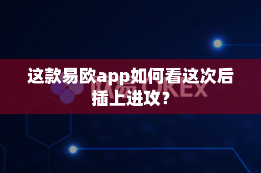 这款易欧app如何看这次后插上进攻?-第1张图片-易欧app-全球最大的比特币交易所【官方网站】 这款易欧app如何看这次后插上进攻?-第1张图片-易欧app-全球最大的比特币交易所【官方网站】