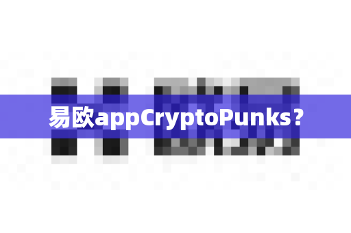 易欧appCryptoPunks?-第1张图片-易欧app-全球最大的比特币交易所【官方网站】 易欧appCryptoPunks?-第1张图片-易欧app-全球最大的比特币交易所【官方网站】