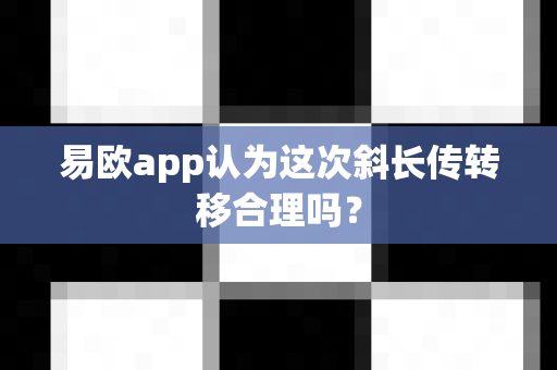 易欧app认为这次斜长传转移合理吗?-第1张图片-易欧app-全球最大的比特币交易所【官方网站】 易欧app认为这次斜长传转移合理吗?-第1张图片-易欧app-全球最大的比特币交易所【官方网站】