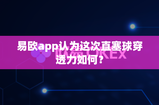 易欧app认为这次直塞球穿透力如何?-第1张图片-易欧app-全球最大的比特币交易所【官方网站】 易欧app认为这次直塞球穿透力如何?-第1张图片-易欧app-全球最大的比特币交易所【官方网站】