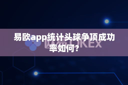 易欧app统计头球争顶成功率如何?-第1张图片-易欧app-全球最大的比特币交易所【官方网站】 易欧app统计头球争顶成功率如何?-第1张图片-易欧app-全球最大的比特币交易所【官方网站】