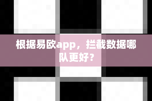 根据易欧app,拦截数据哪队更好?-第1张图片-易欧app-全球最大的比特币交易所【官方网站】 根据易欧app,拦截数据哪队更好?-第1张图片-易欧app-全球最大的比特币交易所【官方网站】