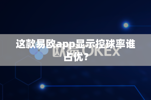 这款易欧app显示控球率谁占优?-第1张图片-易欧app-全球最大的比特币交易所【官方网站】 这款易欧app显示控球率谁占优?-第1张图片-易欧app-全球最大的比特币交易所【官方网站】