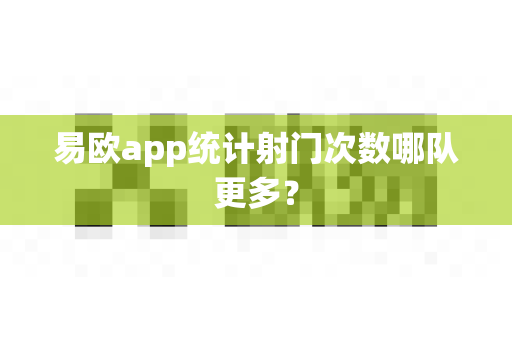 易欧app统计射门次数哪队更多?-第1张图片-易欧app-全球最大的比特币交易所【官方网站】 易欧app统计射门次数哪队更多?-第1张图片-易欧app-全球最大的比特币交易所【官方网站】
