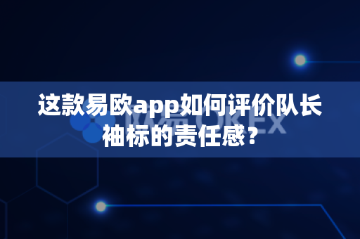 这款易欧app如何评价队长袖标的责任感?-第1张图片-易欧app-全球最大的比特币交易所【官方网站】 这款易欧app如何评价队长袖标的责任感?-第1张图片-易欧app-全球最大的比特币交易所【官方网站】