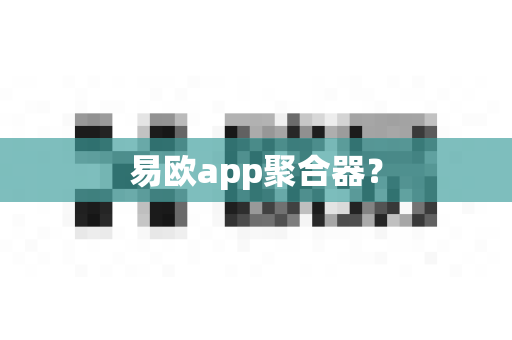 易欧app聚合器?-第1张图片-易欧app-全球最大的比特币交易所【官方网站】 易欧app聚合器?-第1张图片-易欧app-全球最大的比特币交易所【官方网站】