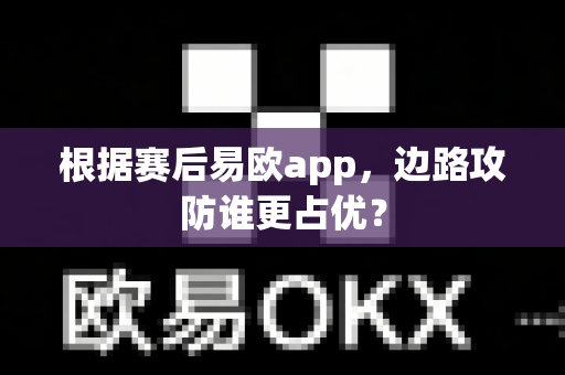 根据赛后易欧app,边路攻防谁更占优?-第1张图片-易欧app-全球最大的比特币交易所【官方网站】 根据赛后易欧app,边路攻防谁更占优?-第1张图片-易欧app-全球最大的比特币交易所【官方网站】